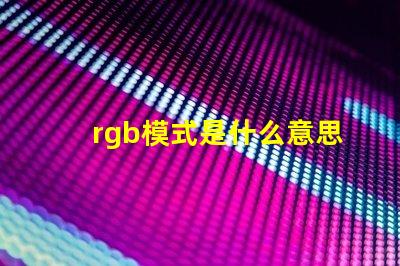 rgb模式是什么意思怎么弄 rgb模式怎么設置